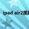 ipad air2黑屏有声音 ipad黑屏但是有声音