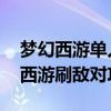 梦幻西游单人刷经验玩法 《梦幻西游》梦幻西游刷敌对攻略