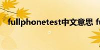 fullphonetest中文意思 full phone test