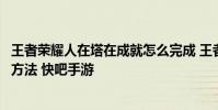王者荣耀人在塔在成就怎么完成 王者荣耀人在塔在成就完成方法 快吧手游