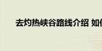 去灼热峡谷路线介绍 如何去灼热峡谷