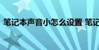 笔记本声音小怎么设置 笔记本声音小怎么办