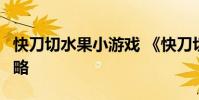 快刀切水果小游戏 《快刀切水果3》之操作攻略