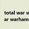 total war warhammer鼠标点不了 total war warhammer鼠标点不了怎么解决
