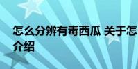 怎么分辨有毒西瓜 关于怎么分辨有毒西瓜的介绍