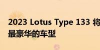 2023 Lotus Type 133 将成为公司迄今为止最豪华的车型