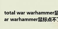 total war warhammer鼠标点不了 total war warhammer鼠标点不了怎么解决