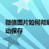 微信图片如何彻底关闭自动保存 微信看过的图片怎么关闭自动保存