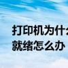 打印机为什么显示未准备就绪 打印机未准备就绪怎么办