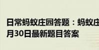 日常蚂蚁庄园答题:蚂蚁庄园小课堂2021年6月30日最新题目答案