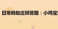 日常蚂蚁庄园答题:小鸡宝宝今天的答案7.1