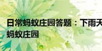 日常蚂蚁庄园答题:下雨天很多人听见雨声后蚂蚁庄园