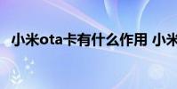 小米ota卡有什么作用 小米ota卡有什么用