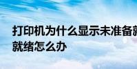 打印机为什么显示未准备就绪 打印机未准备就绪怎么办