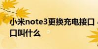 小米note3更换充电接口 小米note3充电接口叫什么