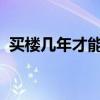 买楼几年才能那到房产证能否具体解释下呢