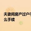 夫妻间房产过户手续怎么办夫妻共同房产过户到一方需要什么手续