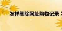 怎样删除网址购物记录 怎样删除网址