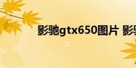 影驰gtx650图片 影驰gtx650