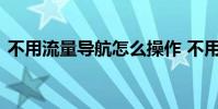 不用流量导航怎么操作 不用流量的手机导航