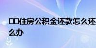 住房公积金还款怎么还公积金还款逾期怎么办