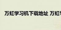 万虹学习机下载地址 万虹学习机下载中心