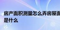 房产面积测量怎么弄房屋面积的正确测量方法是什么