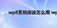 wp8系统应该怎么用 wp8系统怎么样