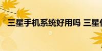三星手机系统好用吗 三星什么手机比较好