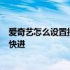 爱奇艺怎么设置按着屏幕快进2倍 爱奇艺怎么设置长按屏幕快进