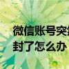 微信账号突然被封了怎么办 微信账号被莫名封了怎么办
