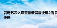 爱奇艺怎么设置按着屏幕快进2倍 爱奇艺怎么设置长按屏幕快进