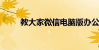 教大家微信电脑版办公的使用技巧