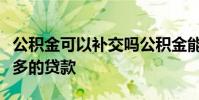 公积金可以补交吗公积金能补交吗怎么才能更多的贷款