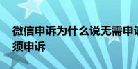 微信申诉为什么说无需申诉 微信申诉显示无须申诉