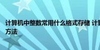 计算机中整数常用什么格式存储 计算机中存储整数最常用的方法