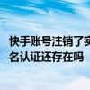 快手账号注销了实名认证是不是也注销了 快手注销账号后实名认证还存在吗