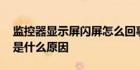 监控器显示屏闪屏怎么回事 监控显示器闪屏是什么原因