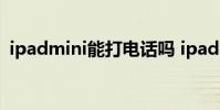 ipadmini能打电话吗 ipadmini能打电话吗