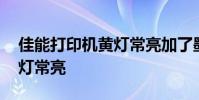 佳能打印机黄灯常亮加了墨水 佳能打印机黄灯常亮