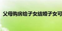 父母购房给子女结婚子女可以提取公积金麽