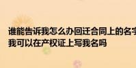 谁能告诉我怎么办回迁合同上的名字是别人的但代理人名是我可以在产权证上写我名吗