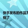 快手发布的作品为什么没有拍同框 快手发的作品突然不能同框了