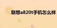 联想a820t手机怎么样 联想 a820t