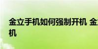 金立手机如何强制开机 金立手机如何强制开机