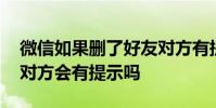 微信如果删了好友对方有提示吗 微信删好友对方会有提示吗