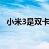 小米3是双卡双待的吗 小米3是双卡双待吗
