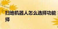 扫地机器人怎么选择功能 扫地机器人怎么选择