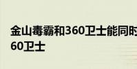 金山毒霸和360卫士能同时用吗 金山毒霸和360卫士