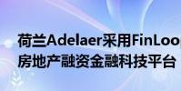 荷兰Adelaer采用FinLoop50亿欧元的泛欧房地产融资金融科技平台